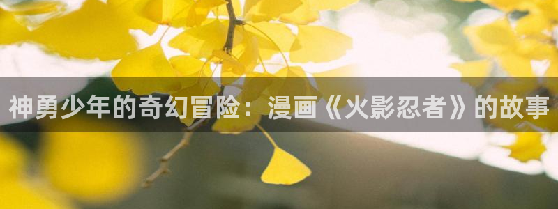 yy漫画免费漫画页面在线看漫画免费视频弹窗：神勇少年的奇幻冒险：漫画《火影忍者》的故事