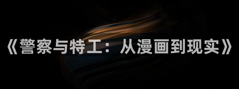 羞羞漫画yy漫画喷水漫画：《警察与特工：从漫画到现实》