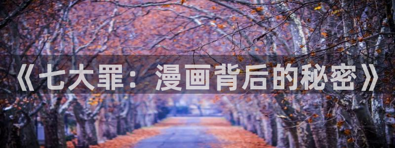 yy漫画在线打开：《七大罪：漫画背后的秘密》