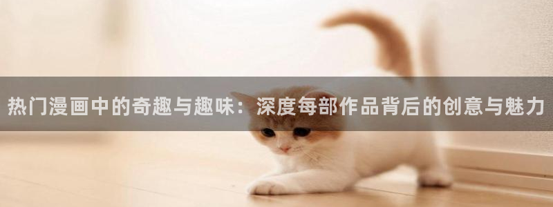 yy漫画免费版：热门漫画中的奇趣与趣味：深度每部作品背后的创意与魅力