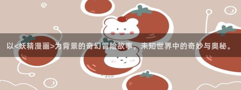 yy漫画首页入口：以<妖精漫画>为背景的奇幻冒险故事，未知世界中的奇妙与奥秘。