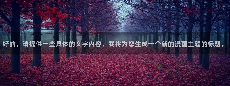 yy漫画免费漫画在线：好的，请提供一些具体的文字内容，我将为您生成一个新的漫画主题的标题。