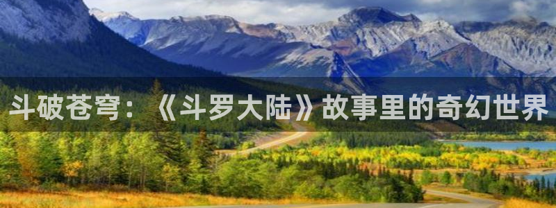 yy漫画现在叫什么：斗破苍穹：《斗罗大陆》故事里的奇幻世界