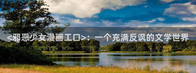 yy漫画首页登录入口页面：<邪恶少女漫画工口>：一个充满反讽的文学世界