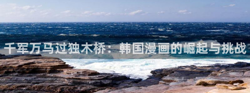 yy漫画在线打开：千军万马过独木桥：韩国漫画的崛起与挑战